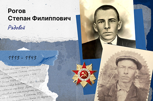 Рогов Степан Филиппович 1913 - 1943 Воинское звание - рядовой Место рождения: Курганская область, Частоозерский район Дата призыва - 1939 История участника ВОВ Хочу рассказать о прадеде Рогове Степане Филипповиче. О нём мне мало что известно. Все его письма сгорели при пожаре. Те, кто его помнил лично, уже умерли. Память потихоньку пропадает, и я считаю своим долгом рассказать то, что знаю о нём от своих родственников. Война 1939 года. СССР воюет с Финляндией. По всей стране ведется набор добровольцев. Мой прадедушка, Рогов Степан Филиппович, решает пойти на эту войну. Дома он оставил жену и двух детей. Не знаю, что заставило его так поступить, наверное, долг солдата. На войне его ранили, и он попал в госпиталь. К счастью, СССР заключил мир с Финляндией, и прадедушка из госпиталя сразу направился домой. Но другая война не заставила себя ждать, и уже в 1942 году его призвали защищать