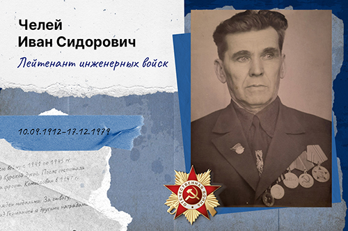 Челей Иван Сидорович Лейтенант инженерных войск Прошел всю войну с 1941 по 1945 гг. Был ранен под Курской дугой. После госпиталя вернулся на фронт. Комиссован в 1947 г. Награжден медалями: За отвагу, За победу над Германией и другими наградами. (дедушка Панова Сергея Юрьевича по материнской линии)